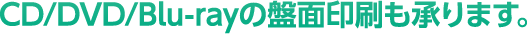 CD／DVD／Blu-rayの盤面印刷も承ります。