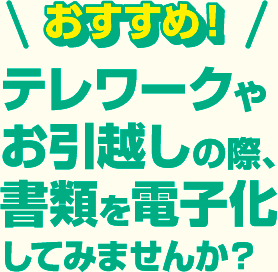 テレワークやお引越しの際、書類を電子化してみませんか?