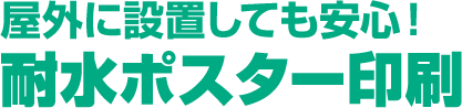 屋外に設置しても安心!耐水ポスター印刷