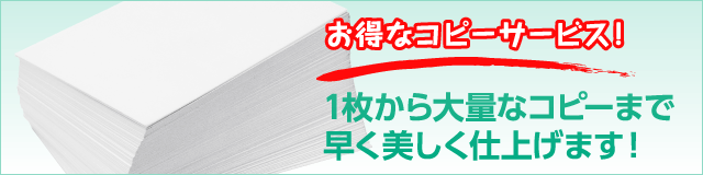 お得なコピーサービス!1枚から大量なコピーまで早く美しく仕上げます!